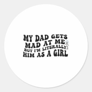 My Dad Gets Mad At Me But I'm Literally Him As A G Classic Round Sticker