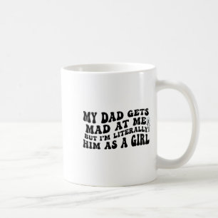 My Dad Gets Mad At Me But I'm Literally Him As A G Coffee Mug