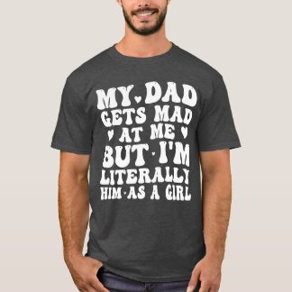 My Dad Gets Mad at Me But Im Literally Him As a Gi T-Shirt