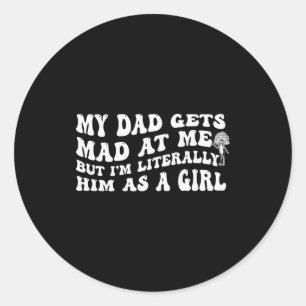 My Dad Gets Mad At Me But I'm Literally Him (on Ba Classic Round Sticker
