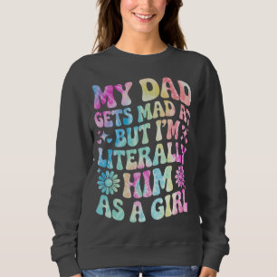 My Dad Gets Mad at Me But I'm Literally Him Sweatshirt