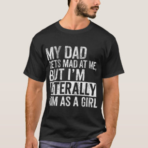  My Dad Gets Mad At Me But I'M Literally Him  T-Shirt