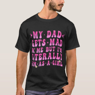 My Dad Gets Mad At Me But I'M Literally Him T-Shirt