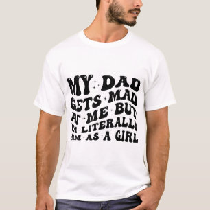 My Dad Gets Mad At Me But I'M Literally Him T-Shirt