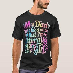 My Dad Gets Mad At Me But I'M Literally Him T-Shirt