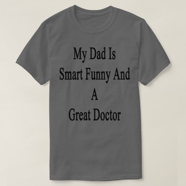 My Dad Is Smart Funny And A Great Doctor 1 T-Shirt (Design Front)