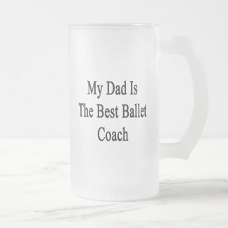 My Dad Is The Best Ballet Coach Frosted Glass Beer Mug