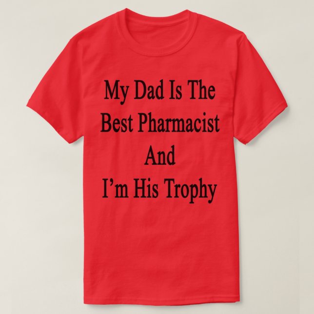 My Dad Is The Best Pharmacist And Ix27m His Trophy T-Shirt (Design Front)