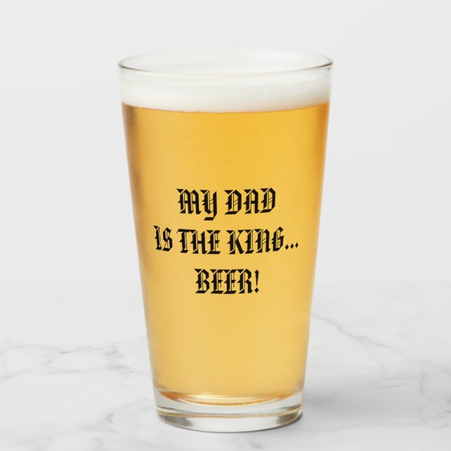 MY DAD IS THE KING... BEER! GLASS (Front Filled)