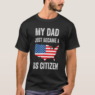 My Dad Just Became A US Citizen Proud New American T-Shirt