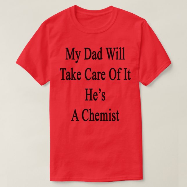 My Dad Will Take Care Of It Hex27s A Chemist 1 T-Shirt (Design Front)