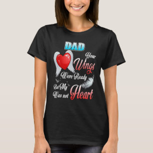 My Dad Your Wings Were Ready But My Heart Was Not T-Shirt