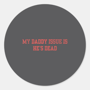 My Daddy Issue Is He's Dead Funny Saying Classic Round Sticker