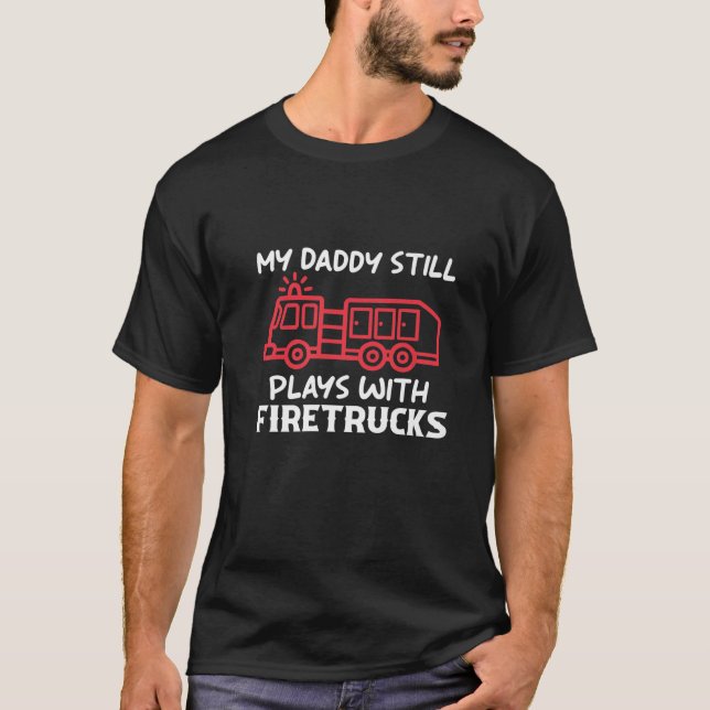 My Daddy Still Plays With Fire Trucks T-Shirt (Front)
