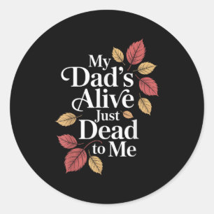 My Dads Alive Just Dead To Me Funny Sarcasm Son Da Classic Round Sticker