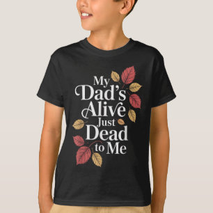 My Dads Alive Just Dead To Me Funny Sarcasm Son Da T-Shirt