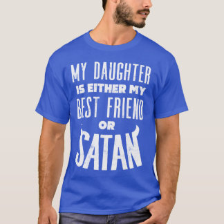 My daugher is either my best friend or satan funny T-Shirt