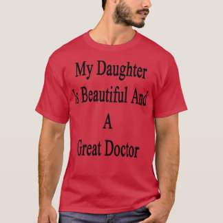 My Daughter Is Beautiful And A Great Doctor 1 T-Shirt