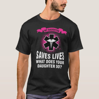 My Daughter Saves Lives What Does Your Daughter Do T-Shirt