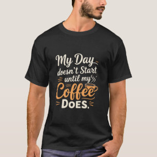 My Day Doesn't Start Until My Coffee Does T-Shirt