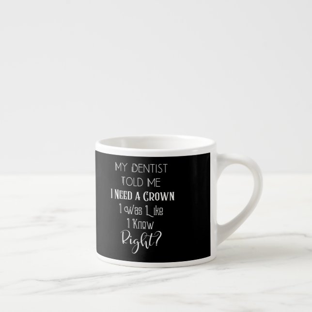 My Dentist Told Me I Need A Crown Humour Dental Espresso Cup (Right)