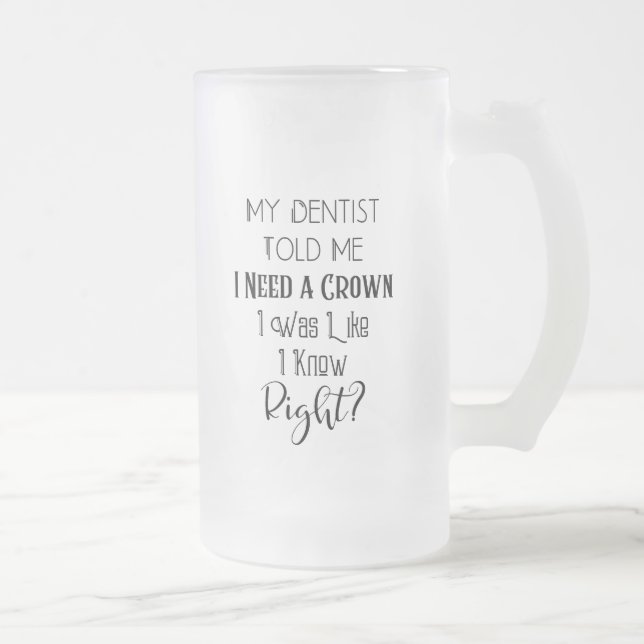 My Dentist Told Me I Need A Crown Humour Dental Frosted Glass Beer Mug (Right)