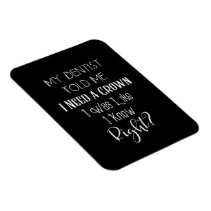 My Dentist Told Me I Need A Crown Humour Dental Magnet