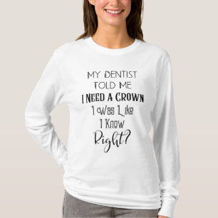 My Dentist Told Me I Need A Crown Humour Dental T-Shirt