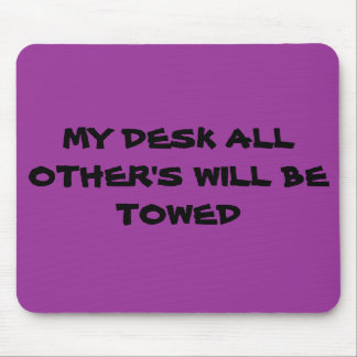 MY DESK ALL OTHER'S WILL BE TOWED MOUSE MAT
