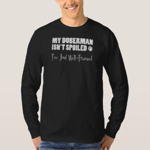 My Doberman Isn't Spoiled I'm Just Well Trained T-Shirt