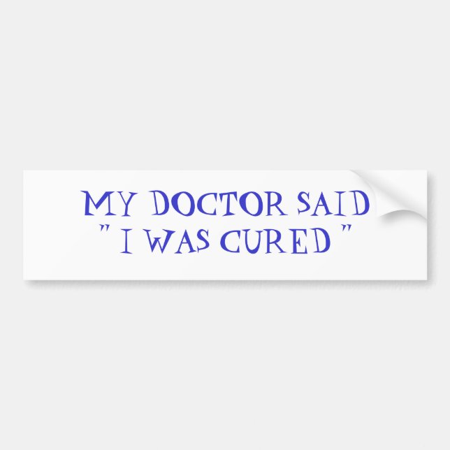 MY DOCTOR SAID" I WAS CURED " BUMPER STICKER (Front)