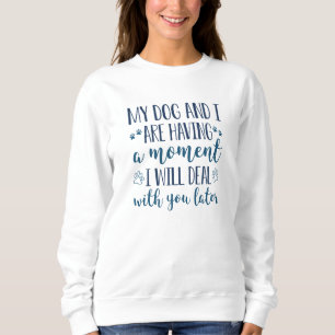 My Dog And I Are Having A Moment Sweatshirt