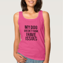 My Dog Doesn’t Think I Have Issues Tank Top
