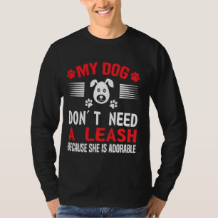 My Dog Don Need A Leash Because She Is Adorable T-Shirt