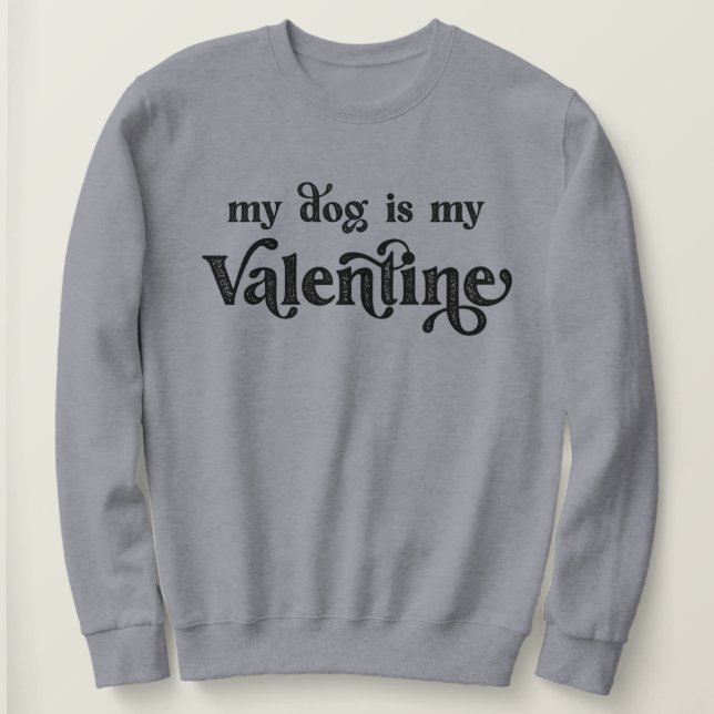 My Dog is My Valentine Sweatshirt (Design Front)