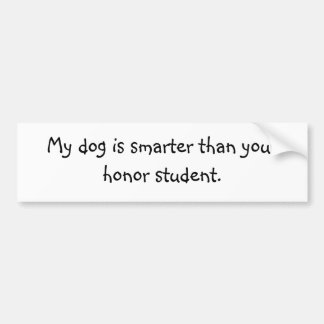 My dog is smarter than your honour student. bumper sticker
