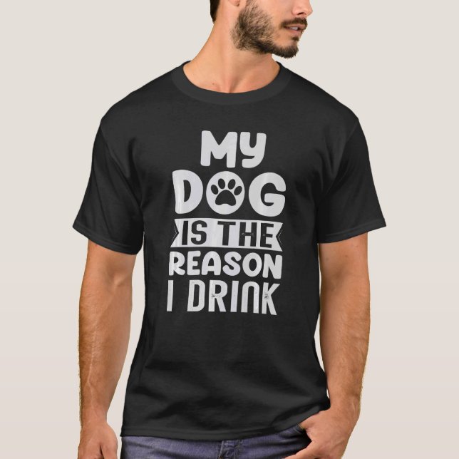 My Dog Is The Reason I Drink   Beer Jokes T-Shirt (Front)