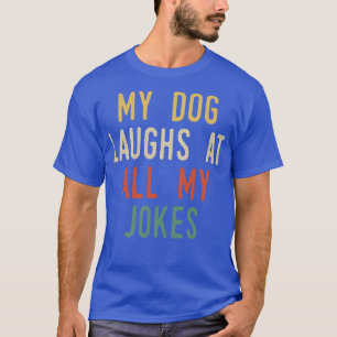 My Dog Laughs At All My Jokes T-Shirt
