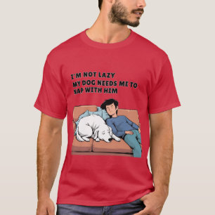 My Dog Needs Me to Nap With Him – Pet Parent Humou T-Shirt