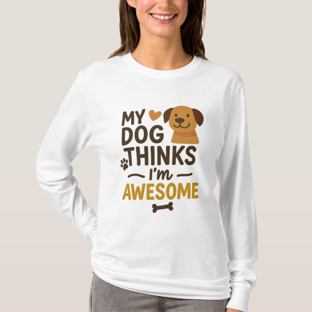 My Dog Thinks I’m Awesome T-Shirt (Front)