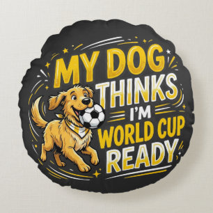 My Dog Thinks I’m World Cup Ready Round Cushion