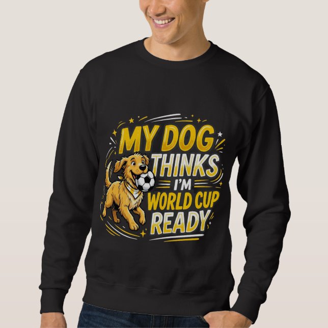 My Dog Thinks I’m World Cup Ready Sweatshirt (Front)