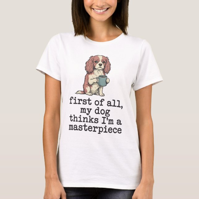 My Dog Thinks I'm A Masterpiece Spaniel T-Shirt (Front)