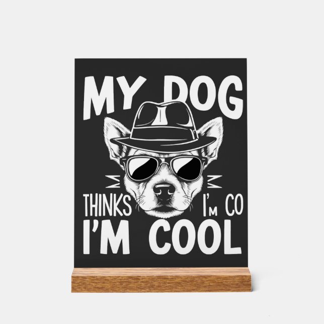 My Dog Thinks I'm Cool  Acrylic Sign (Front)