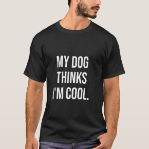 My Dog Thinks I'm Cool, Funny Dog Mom, Dog Dad, Do T-Shirt