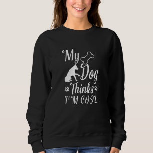 My Dog Thinks I'm Cool Sweatshirt