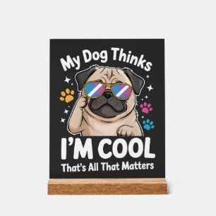 My Dog Thinks I'm Cool That's All That Matters Acrylic Sign