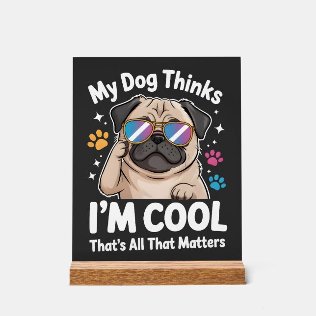 My Dog Thinks I'm Cool That's All That Matters Acrylic Sign (Front)