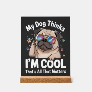 My Dog Thinks I'm Cool That's All That Matters Acrylic Sign