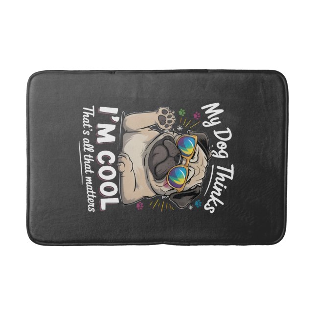 My Dog Thinks I'm Cool That's All That Matters   Bath Mat (Front)